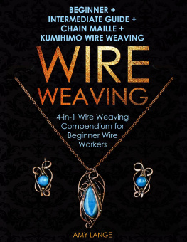 Amy Lange - Wire Weaving: Beginner + Intermediate Guide + Chain Maille + Kumihimo Wire Weaving: 4-in-1 Wire Weaving Compendium for Beginner Wire Workers