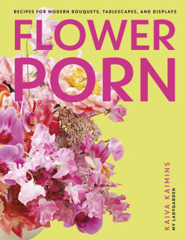 Kaiva Kaimins Flower Porn: Recipes for Modern Bouquets, Tablescapes and Displays