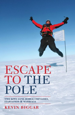 Kevin Biggar Escape to the Pole: Two Kiwi Guys Dodge Crevasses, Starvation and Marriage