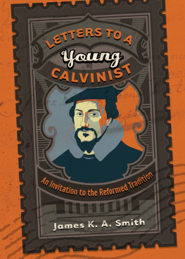 James K. A. Smith - Letters to a Young Calvinist: An Invitation to the Reformed Tradition