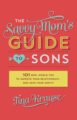 Tina Krause - The Savvy Moms Guide to Sons: 101 Real-World Tips to Improve Your Relationship—and Save Your Sanity