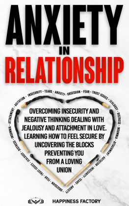 Happiness Factory Anxiety In Relationship: Overcoming Insecurity and Negative Thinking. Dealing with Jealousy and Attachment in Love. How to Feel Secure by Uncovering the Blocks Preventing You From a Loving Union.