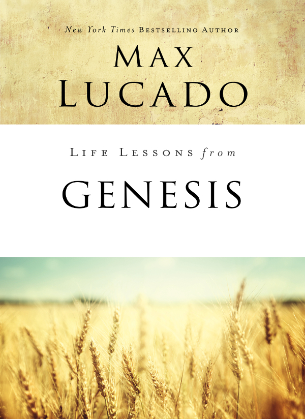 Life Lessons from Genesis 2019 by Max Lucado All rights reserved No portion - photo 1