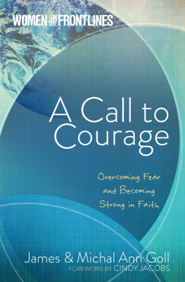 James W. Goll A Call to Courage: Overcoming Fear and Becoming Strong in Faith