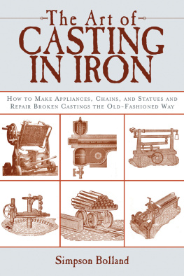 Simpson Bolland The Art of Casting in Iron: How to Make Appliances, Chains, and Statues and Repair Broken Castings the Old-Fashioned Way