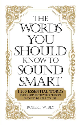 Robert W. Bly The Words You Should Know to Sound Smart: 1200 Essential Words Every Sophisticated Person Should Be Able to Use