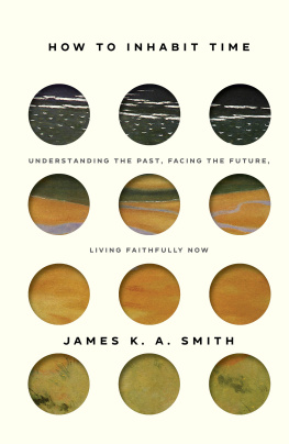 James K. A. Smith - How to Inhabit Time: Understanding the Past, Facing the Future, Living Faithfully Now