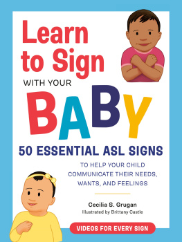 Cecilia S. Grugan Learn to Sign with Your Baby: 50 Essential ASL Signs to Help Your Child Communicate Their Needs, Wants, and Fe elings