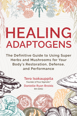 Tero Isokauppila - Healing Adaptogens: The Definitive Guide to Using Super Herbs and Mushrooms for Your Bodys Restoration, Defense, and Performance