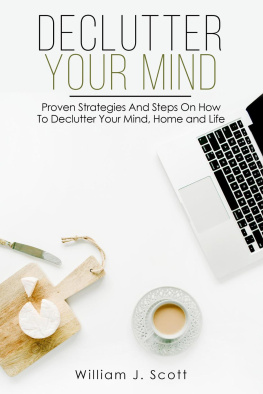 William J. Scott - Declutter Your Mind: Proven Strategies And Steps On How To Declutter Your Mind, Home And Life