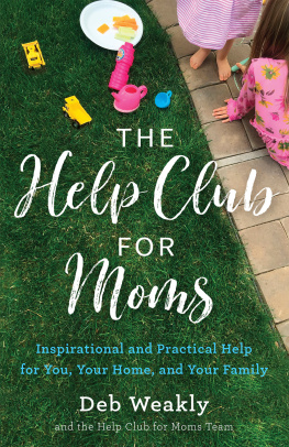 Deb Weakly - The Help Club for Moms: Inspirational and Practical Help for You, Your Home, and Your Family