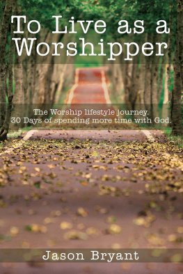 Jason Bryant - To Live as a Worshipper: The Worship Lifestyle Journey. 30 Days of Spending More Time with God.