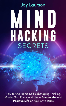Jay Laurson Mind Hacking Secrets: How to Overcome Self-sabotaging Thinking, Master Your Focus and Live a Successful and Positive Life on Your Own Terms