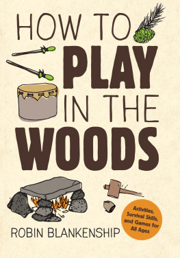 Robin Blankenship - How to Play in the Woods: Activities, Survival Skills, and Games for All Ages