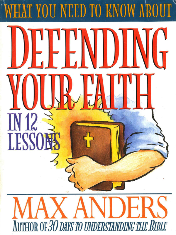 WHAT YOU NEED TO KNOW ABOUT DEFENDING YOUR FAITH IN 12 LESSONS MAX ANDERS - photo 1