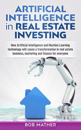 Bob Mather Artificial Intelligence in Real Estate Investing: How Artificial Intelligence and Machine Learning technology will cause a transformation in real estate business, marketing and finance for everyone