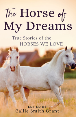 Callie Smith Grant - The Horse of My Dreams: True Stories of the Horses We Love