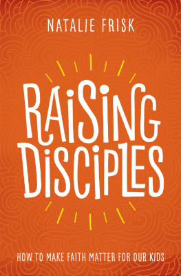 Natalie Frisk Raising Disciples: How to Make Faith Matter for Our Kids