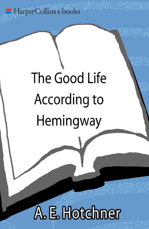 THE GOOD LIFE ACCORDING TO HEMINGWAY EDITED BY A E HOTCHNER - photo 1