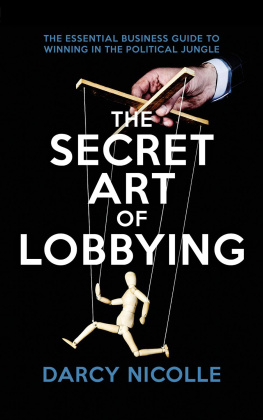 Darcy Nicolle The Secret Art of Lobbying: The Essential Business Guide to Winning in the Political Jungle
