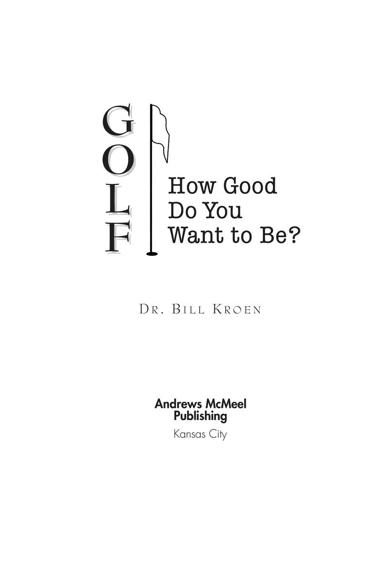 Golf How Good Do You Want to Be copyright 2004 by Dr Bill Kroen All rights - photo 3