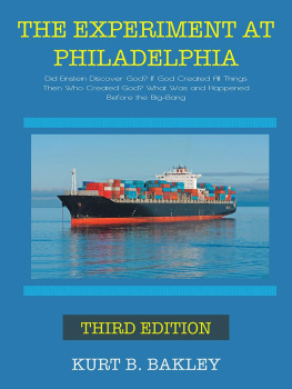 Kurt B. Bakley - The Experiment at Philadelphia: Did Einstein Discover God? If God Created All Things, Then Who Created God? What Was and Happened Before the Big-Bang?