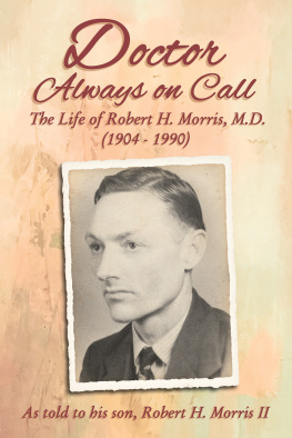 Robert H. Morris Doctor Always On Call: The Life of Robert H. Morris, M.D. as Told to His Son, Robert H. Morris II