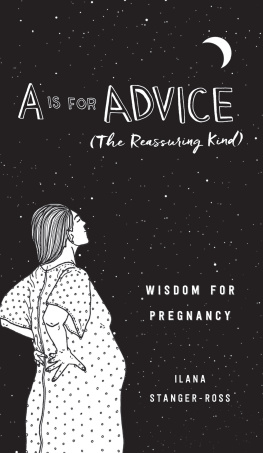 Ilana Stanger-Ross A Is for Advice (The Reassuring Kind): Wisdom for Pregnancy