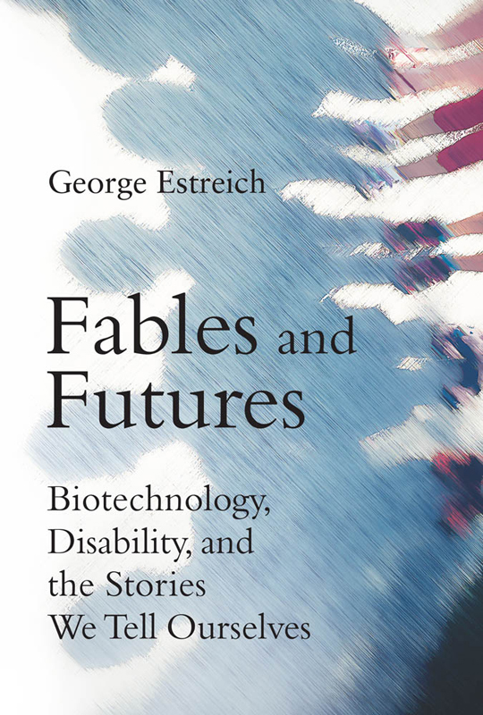 Fables and Futures Biotechnology Disability and the Stories We Tell - photo 1