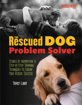 Tracy J. Libby - The Rescued Dog Problem Solver: Stories of Inspiration and Step-by-Step Training Techniques to Ensure Your Rescue Success