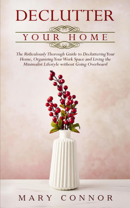 Mary Connor - Declutter Your Home: The Ridiculously Thorough Guide to Decluttering Your Home, Organizing Your Work Space and Living the Minimalist Lifestyle without Going Overboard