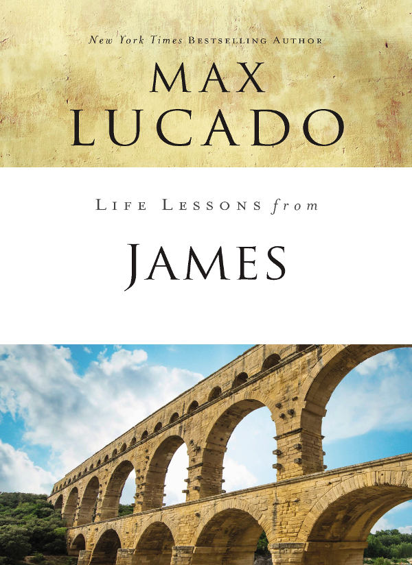 Life Lessons from James 2018 by Max Lucado All rights reserved No portion of - photo 1