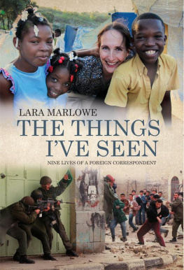 Lara Marlowe - The Things Ive Seen: Nine Lives of a Foreign Correspondent