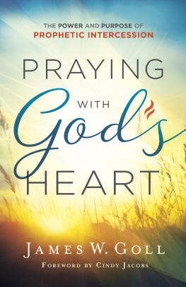 James W. Goll Praying with Gods Heart: The Power and Purpose of Prophetic Intercession