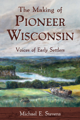 Michael E. Stevens - The Making of Pioneer Wisconsin: Voices of Early Settlers