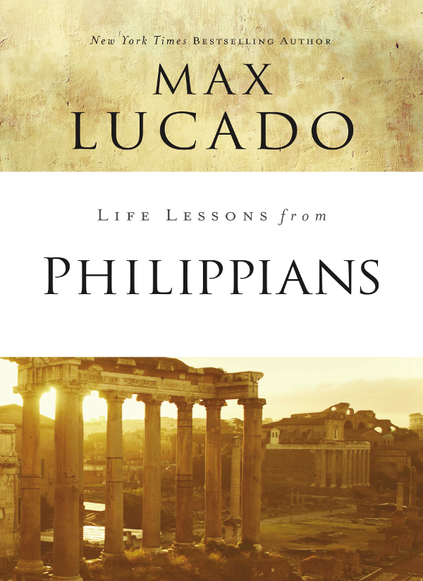 Life Lessons from Philippians 2018 by Max Lucado All rights reserved No - photo 1