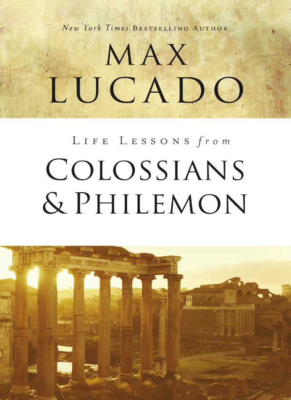 Life Lessons from Colossians and Philemon 2018 by Max Lucado All rights - photo 1