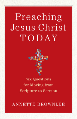 Annette Brownlee Preaching Jesus Christ Today: Six Questions for Moving from Scripture to Sermon