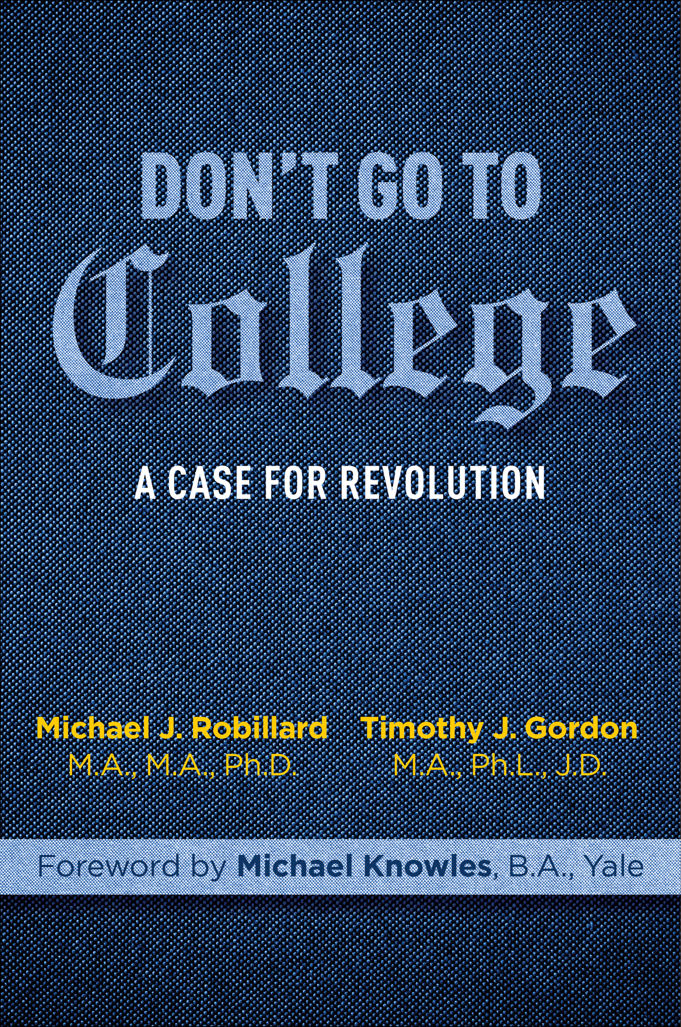 Dont Go to College A Case for Revolution Michael J Robillard MA MA PhD - photo 1