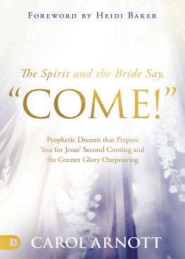 Carol Arnott The Spirit and the Bride Say, Come!: Prophetic Dreams that Prepare You for Jesus Second Coming and the Greater Glory Outpouring