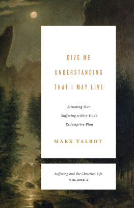 Mark Talbot Give Me Understanding That I May Live: Situating Our Suffering Within Gods Redemptive Plan