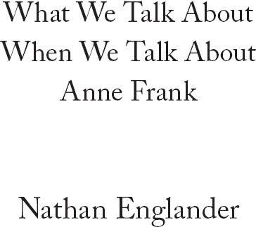 Contents What We Talk About When We Talk About Anne Frank T heyre in our - photo 1