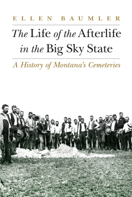 Ellen Baumler - The Life of the Afterlife in the Big Sky State: A History of Montanas Cemeteries