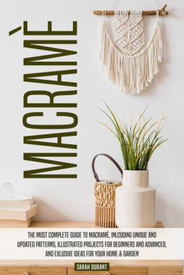 Sarah Durant - Macramè: A Complete Guide To Macramè, Including Unique And Updated Patterns, Illustrated Projects For Beginners And Advanced, And Exclusive Ideas For Your Home & Garden