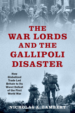 Nicholas A. Lambert The War Lords and the Gallipoli Disaster: How Globalized Trade Led Britain to Its Worst Defeat of the First World War