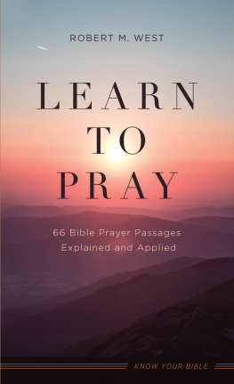 Robert M. West - Learn to Pray: 66 Bible Prayer Passages Explained and Applied