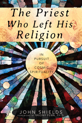 John Shields - The Priest Who Left His Religion: In Pursuit of Cosmic Spirituality