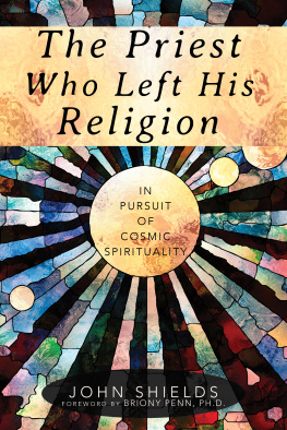 John Shields The Priest Who Left His Religion: In Pursuit of Cosmic Spirituality