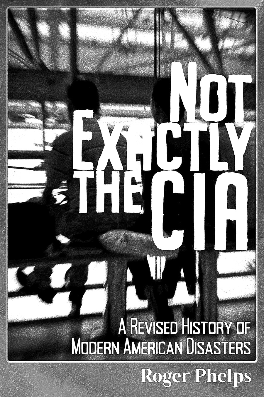 Not Exactly the CIA A Revised History of Modern American Disasters Copyright - photo 3