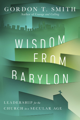 Gordon T. Smith Wisdom from Babylon: Leadership for the Church in a Secular Age